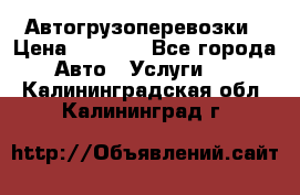 Автогрузоперевозки › Цена ­ 1 000 - Все города Авто » Услуги   . Калининградская обл.,Калининград г.